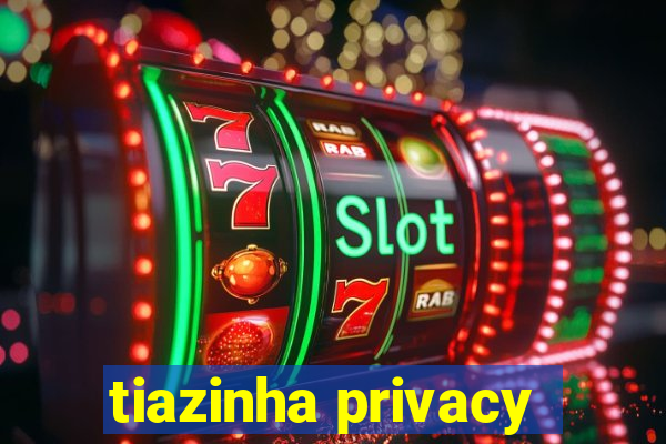 tiazinha privacy